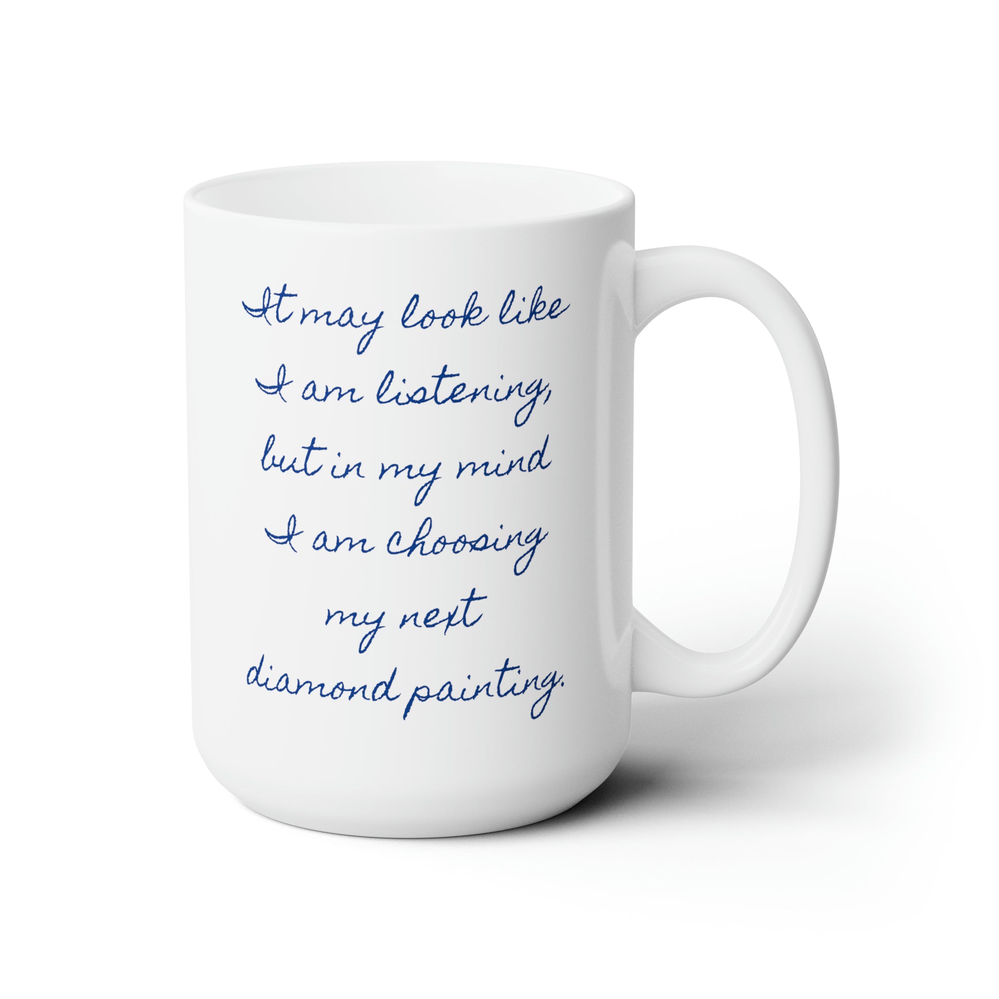 I may look like I am listening, but in my mind I am choosing my next diamond painting. Coffee mug.