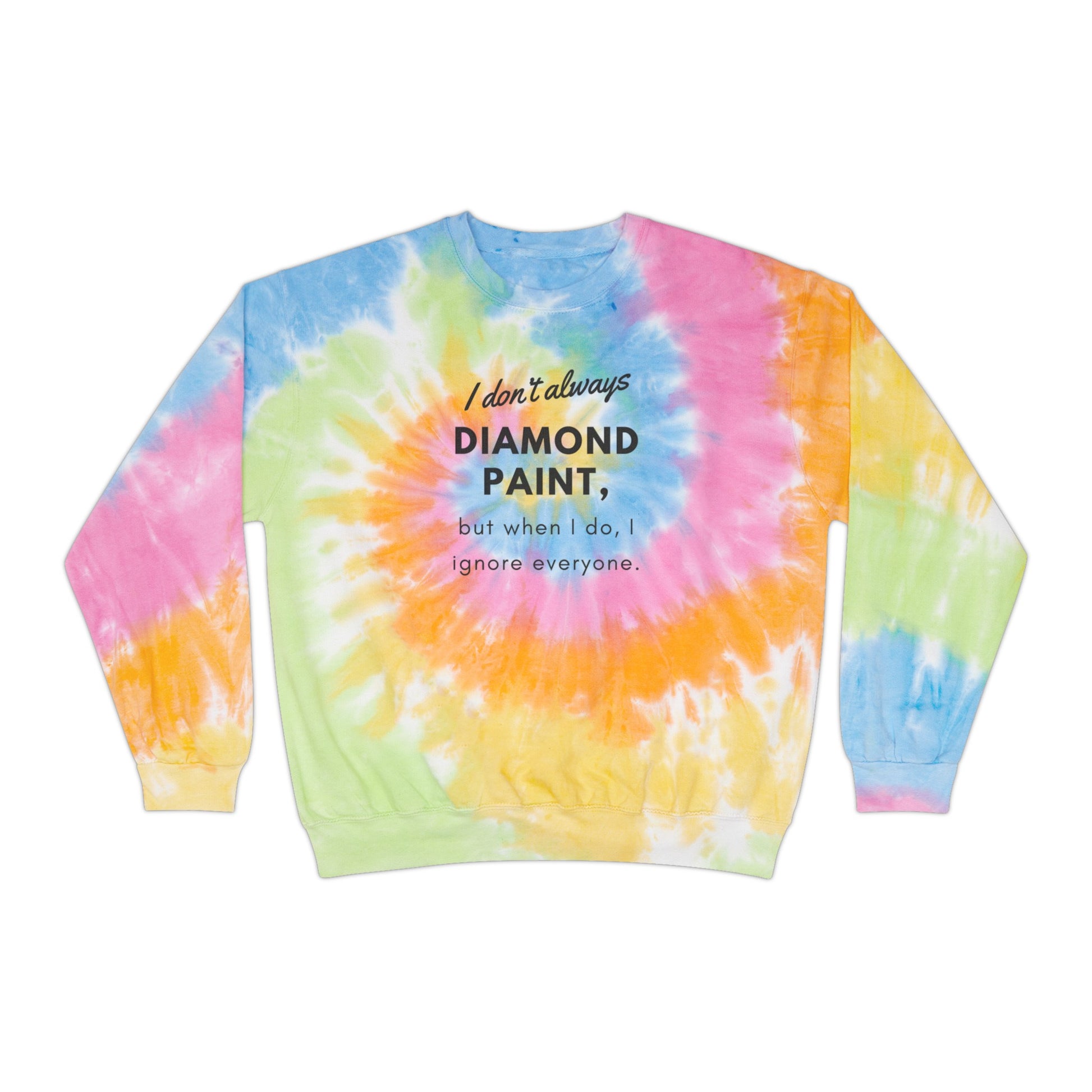 I don't always diamond paint, but when I do, I ignore everyone  tye dye sweatshirt. ahomespunhobby.com