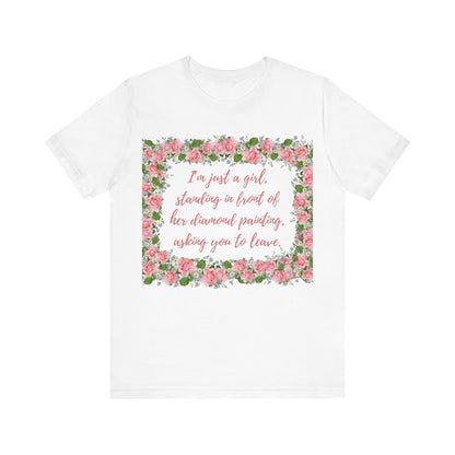 Fun Diamond Painting T-Shirt  "I'm just a girl, standing in front of her diamond painting, asking you to leave." Unisex Jersey Short Sleeve Tee